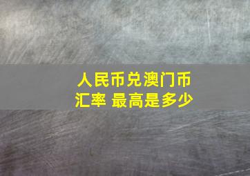 人民币兑澳门币汇率 最高是多少